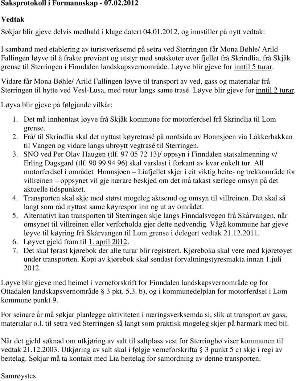 2012, og innstiller på nytt vedtak: I samband med etablering av turistverksemd på setra ved Sterringen får Mona Bøhle/ Arild Fallingen løyve til å frakte proviant og utstyr med snøskuter over fjellet