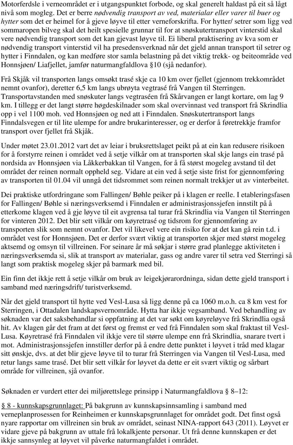 For hytter/ setrer som ligg ved sommaropen bilveg skal det heilt spesielle grunnar til for at snøskutertransport vinterstid skal vere nødvendig transport som det kan gjevast løyve til.