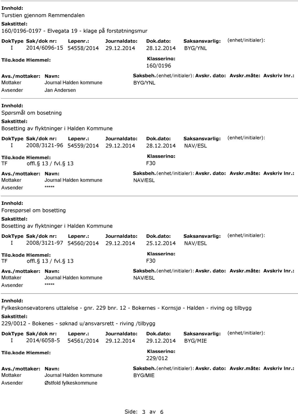 : nnhold: Forespørsel om bosetting Bosetting av flyktninger i Halden Kommune 2008/3121-97 54560/2014 25.12.2014 F30 Avs./mottaker: Navn: Saksbeh. Avskr. dato: Avskr.måte: Avskriv lnr.