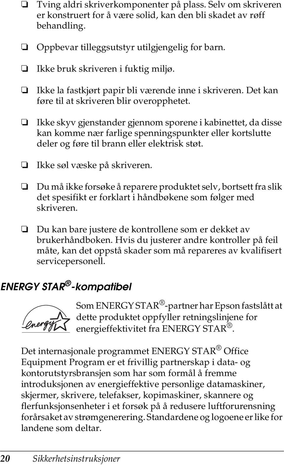 Ikke skyv gjenstander gjennom sporene i kabinettet, da disse kan komme nær farlige spenningspunkter eller kortslutte deler og føre til brann eller elektrisk støt. Ikke søl væske på skriveren.