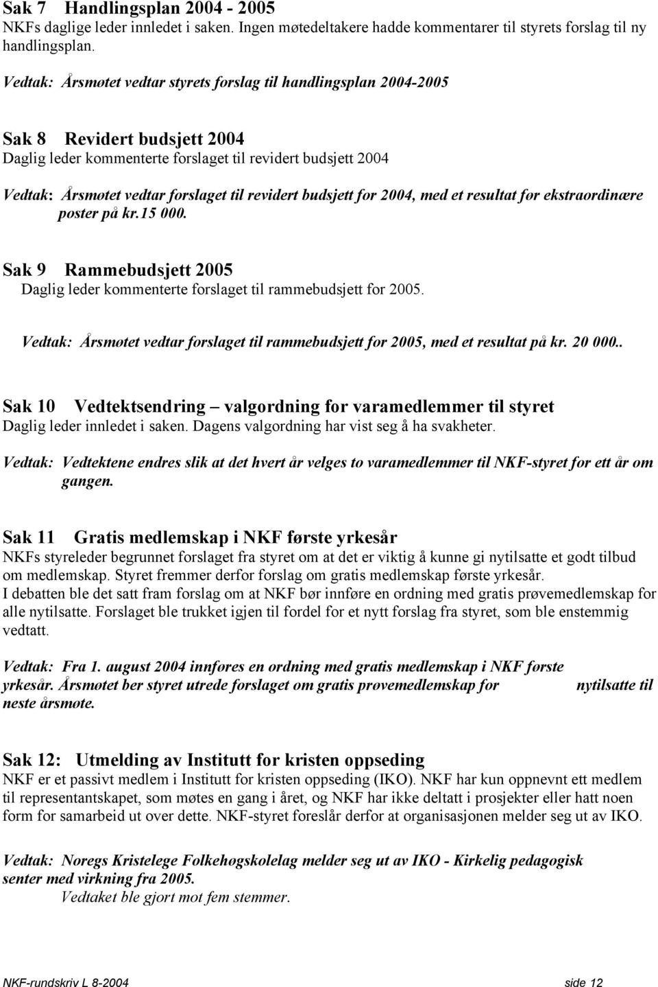 revidert budsjett for 2004, med et resultat før ekstraordinære poster på kr.15 000. Sak 9 Rammebudsjett 2005 Daglig leder kommenterte forslaget til rammebudsjett for 2005.