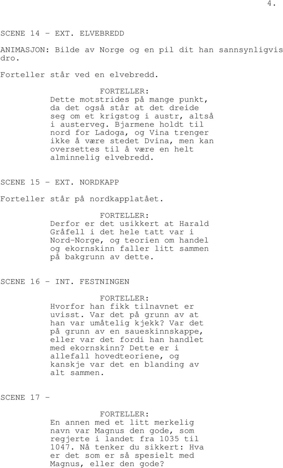 Bjarmene holdt til nord for Ladoga, og Vina trenger ikke å være stedet Dvina, men kan oversettes til å være en helt alminnelig elvebredd. SCENE 15 - EXT. NORDKAPP Forteller står på nordkapplatået.