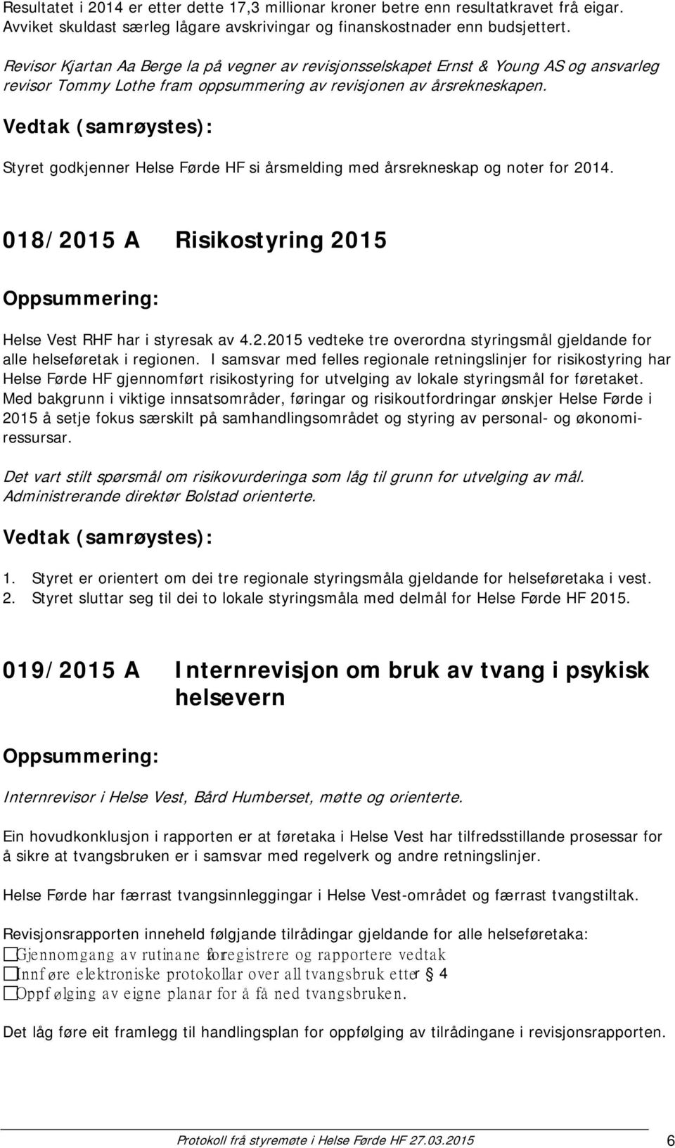 Styret godkjenner Helse Førde HF si årsmelding med årsrekneskap og noter for 2014. 018/2015 A Risikostyring 2015 Helse Vest RHF har i styresak av 4.2.2015 vedteke tre overordna styringsmål gjeldande for alle helseføretak i regionen.