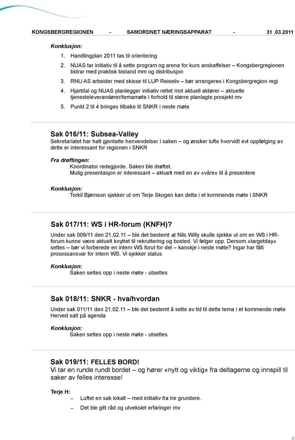 Hjartdal og NUAS planlegger initiativ rettet mot aktuell aktører aktuelle tjenesteleverandører/temamøte i forhold til større planlagte prosjekt mv 5.