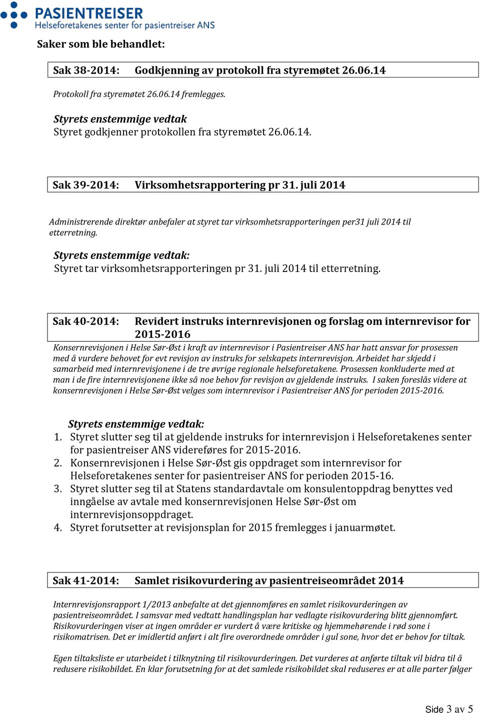 juli 2014 Administrerende direktør anbefaler at styret tar virksomhetsrapporteringen per31 juli 2014 til etterretning.