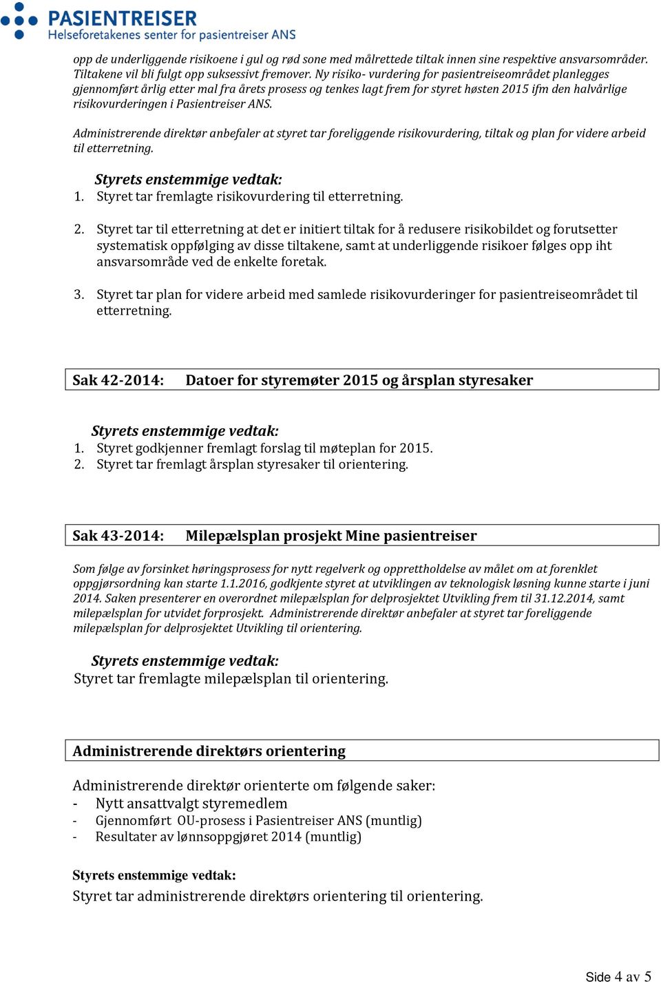 ANS. Administrerende direktør anbefaler at styret tar foreliggende risikovurdering, tiltak og plan for videre arbeid til etterretning. 1. Styret tar fremlagte risikovurdering til etterretning. 2.