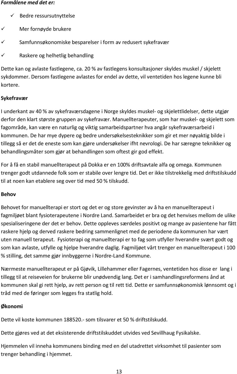 Sykefravær I underkant av 40 % av sykefraværsdagene i Norge skyldes muskel- og skjelettlidelser, dette utgjør derfor den klart største gruppen av sykefravær.