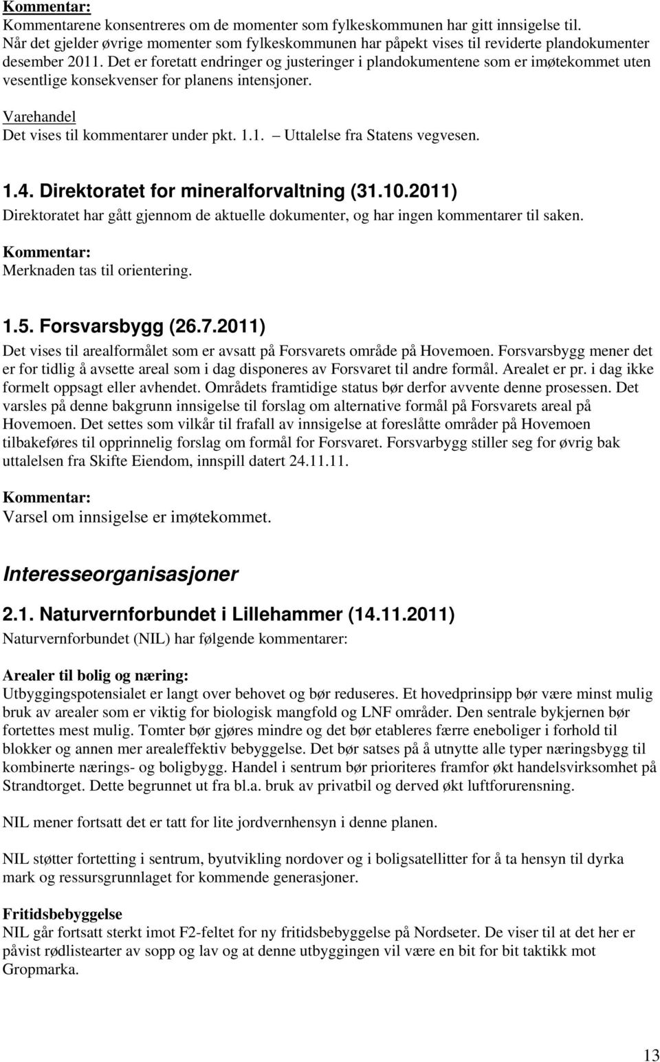 1. Uttalelse fra Statens vegvesen. 1.4. Direktoratet for mineralforvaltning (31.10.2011) Direktoratet har gått gjennom de aktuelle dokumenter, og har ingen kommentarer til saken.