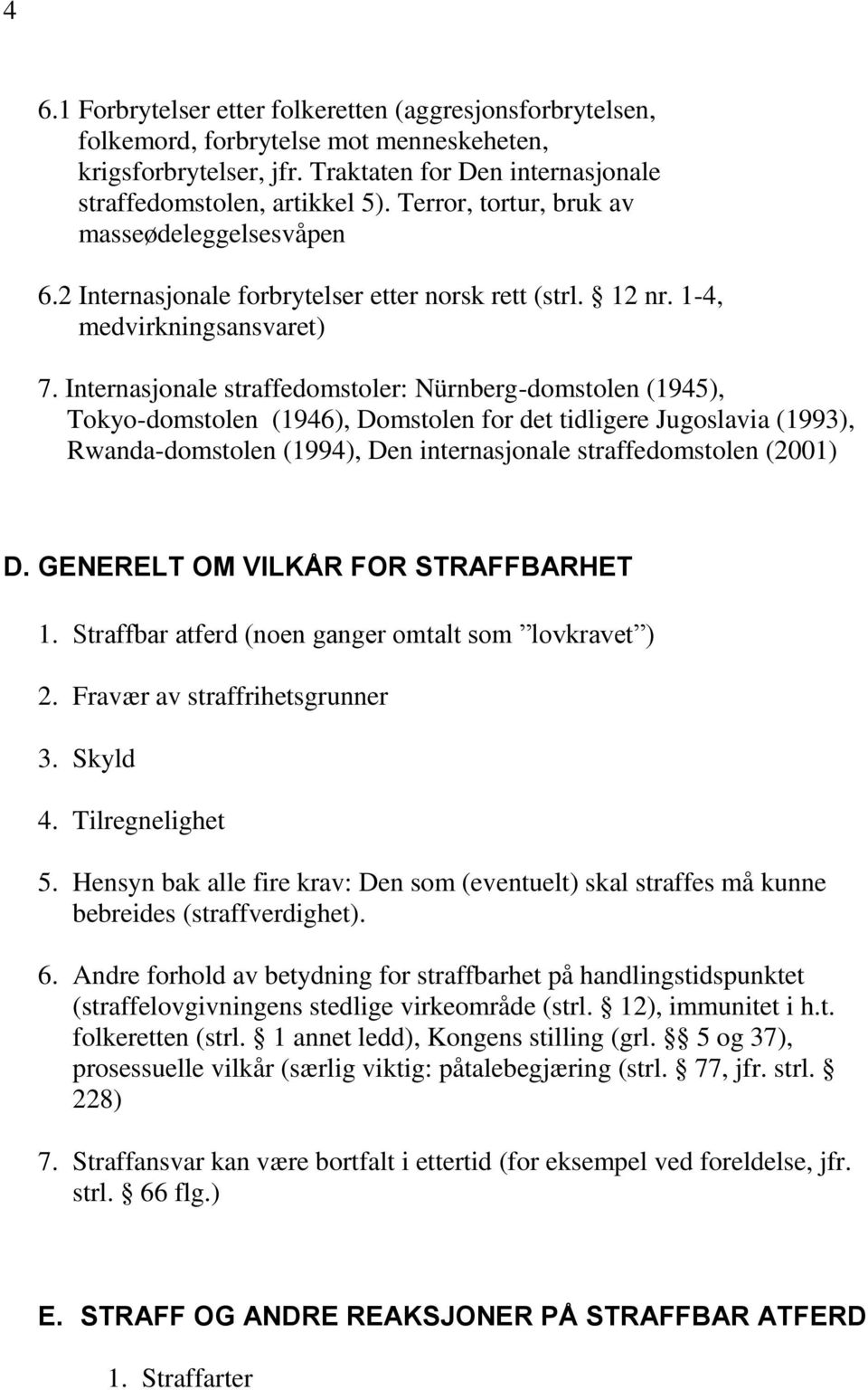 Internasjonale straffedomstoler: Nürnberg-domstolen (1945), Tokyo-domstolen (1946), Domstolen for det tidligere Jugoslavia (1993), Rwanda-domstolen (1994), Den internasjonale straffedomstolen (2001)