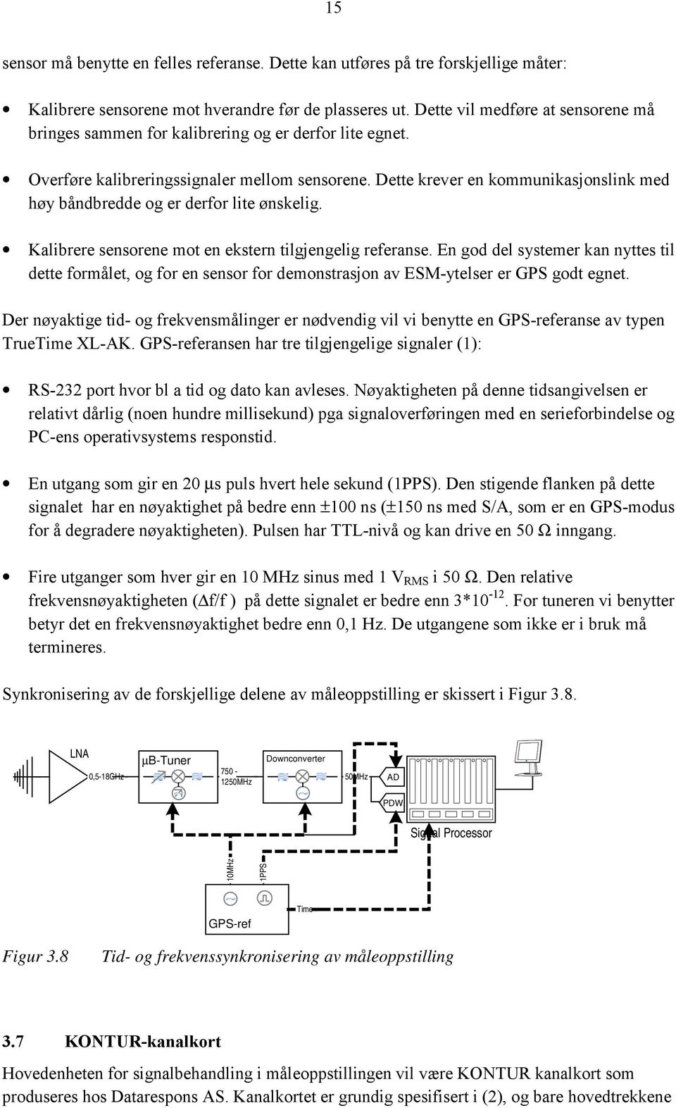 Dette krever en kommunikasjonslink med høy båndbredde og er derfor lite ønskelig. Kalibrere sensorene mot en ekstern tilgjengelig referanse.