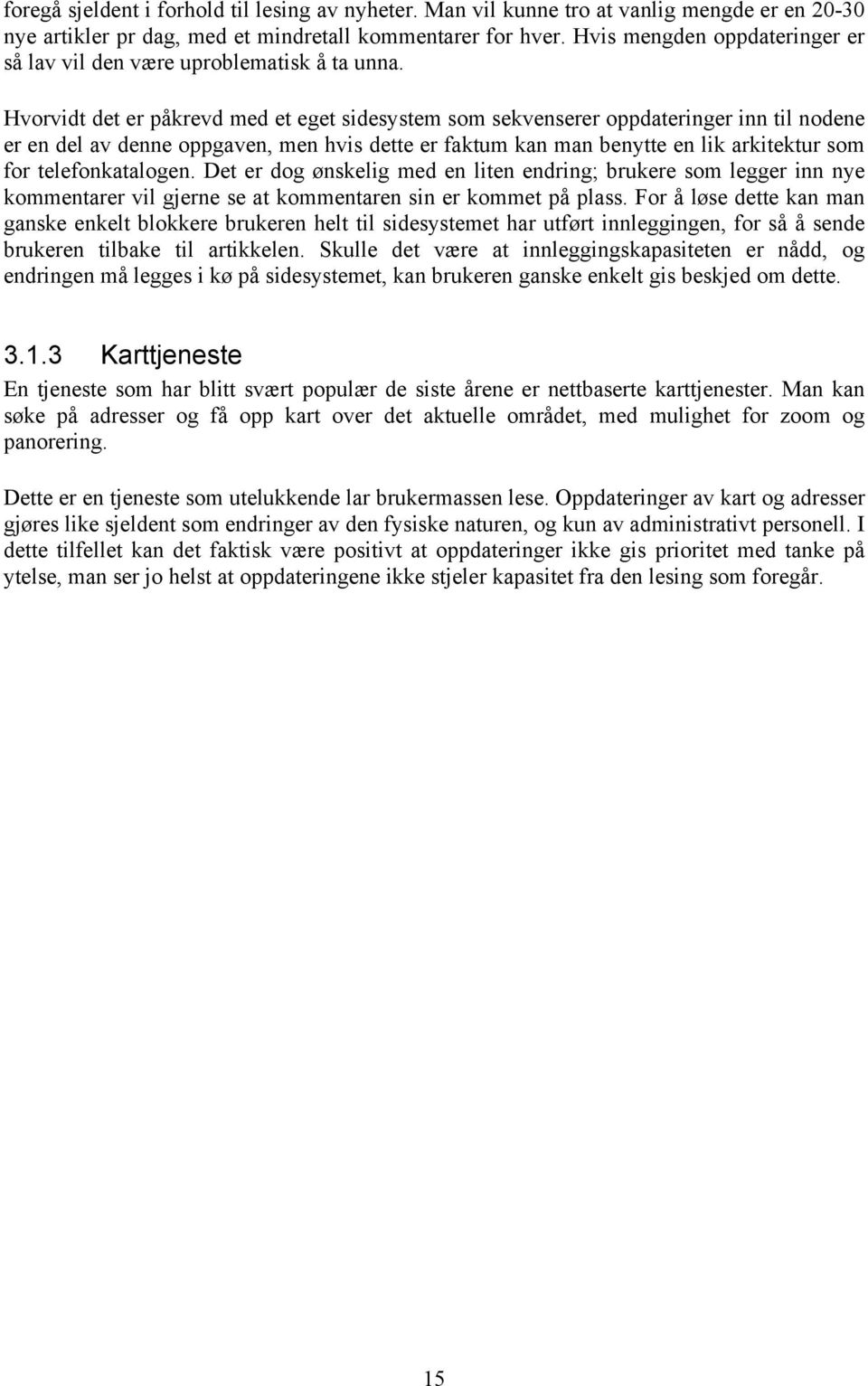 Hvorvidt det er påkrevd med et eget sidesystem som sekvenserer oppdateringer inn til nodene er en del av denne oppgaven, men hvis dette er faktum kan man benytte en lik arkitektur som for