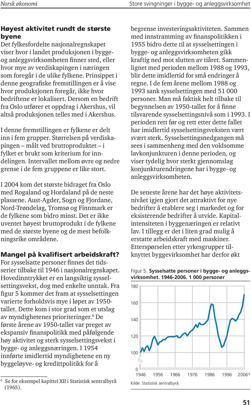 Dersom en bedrift fra Oslo utfører et oppdrag i Akershus, vil altså produksjonen telles med i Akershus. I denne fremstillingen er fylkene er delt inn i fem grupper.