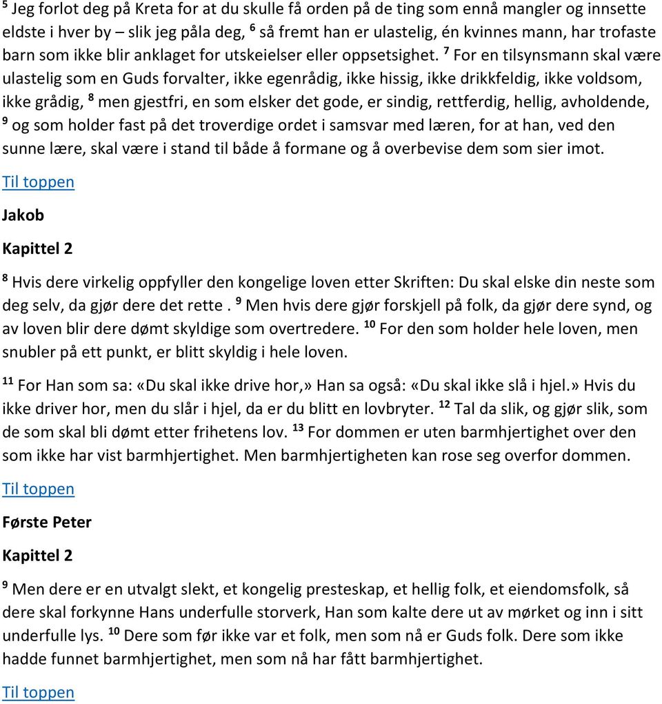 7 For en tilsynsmann skal være ulastelig som en Guds forvalter, ikke egenrådig, ikke hissig, ikke drikkfeldig, ikke voldsom, ikke grådig, men gjestfri, en som elsker det gode, er sindig, rettferdig,