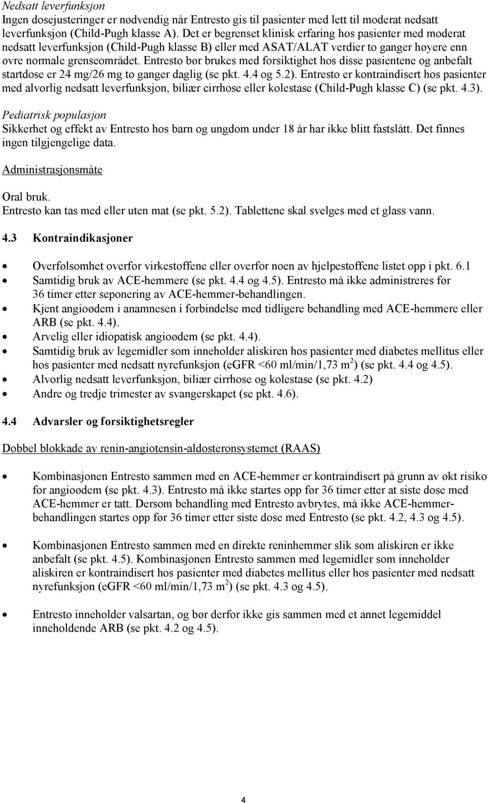 Entresto bør brukes med forsiktighet hos disse pasientene og anbefalt startdose er 24 mg/26 mg to ganger daglig (se pkt. 4.4 og 5.2).