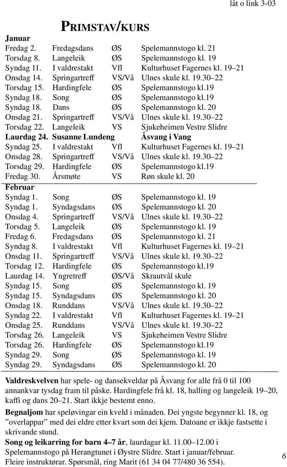 Springartreff VS/Vå Ulnes skule kl. 19.30 22 Torsdag 22. Langeleik VS Sjukeheimen Vestre Slidre Laurdag 24. Susanne Lundeng Åsvang i Vang Syndag 25. I valdrestakt Vfl Kulturhuset Fagernes kl.