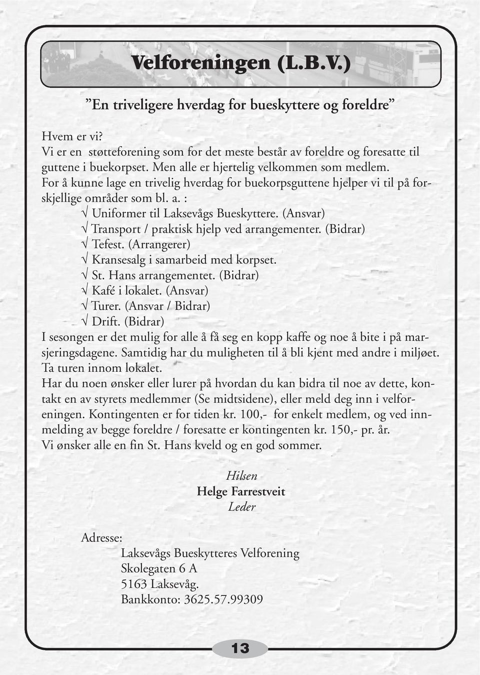 (Ansvar) Transport / praktisk hjelp ved arrangementer. (Bidrar) Tefest. (Arrangerer) Kransesalg i samarbeid med korpset. St. Hans arrangementet. (Bidrar) Kafé i lokalet. (Ansvar) Turer.