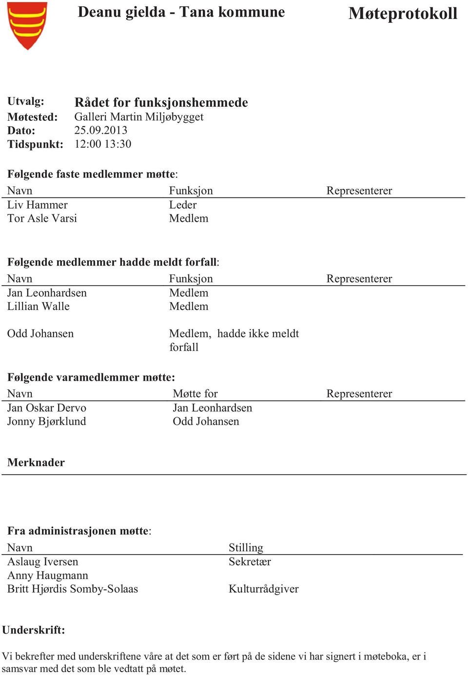 Leonhardsen Lillian Walle Medlem Medlem Odd Johansen Medlem, hadde ikke meldt forfall Følgende varamedlemmer møtte: Navn Møtte for Representerer Jan Oskar Dervo Jonny Bjørklund Jan Leonhardsen Odd