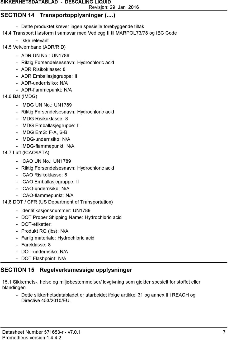 : UN1789 Riktig Forsendelsesnavn: Hydrochloric acid ADR Risikoklasse: 8 ADR Emballasjegruppe: II ADRunderrisiko: N/A ADRflammepunkt: N/A 14.6 Båt (IMDG) IMDG UN No.