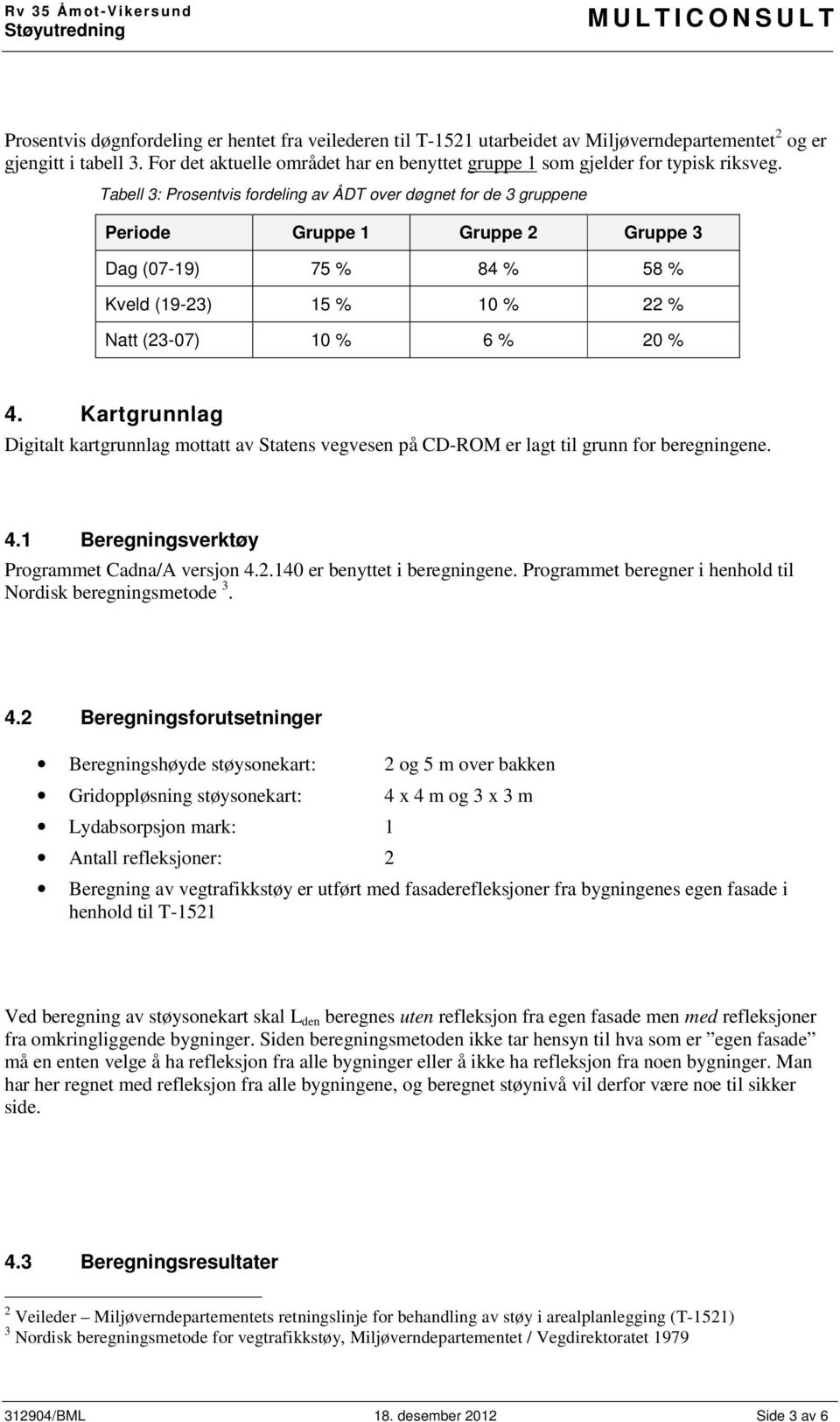 Tabell 3: Prosentvis fordeling av ÅDT over døgnet for de 3 gruppene Periode Gruppe 1 Gruppe 2 Gruppe 3 Dag (07-19) 75 % 84 % 58 % Kveld (19-23) 15 % 10 % 22 % Natt (23-07) 10 % 6 % 20 % 4.