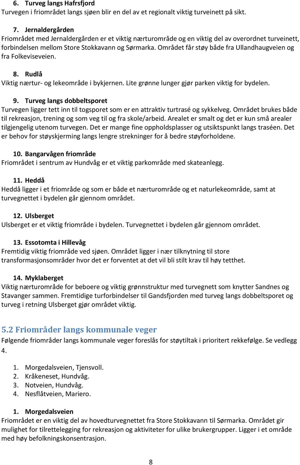 Området får støy både fra Ullandhaugveien og fra Folkeviseveien. 8. Rudlå Viktig nærtur- og lekeområde i bykjernen. Lite grønne lunger gjør parken viktig for bydelen. 9.