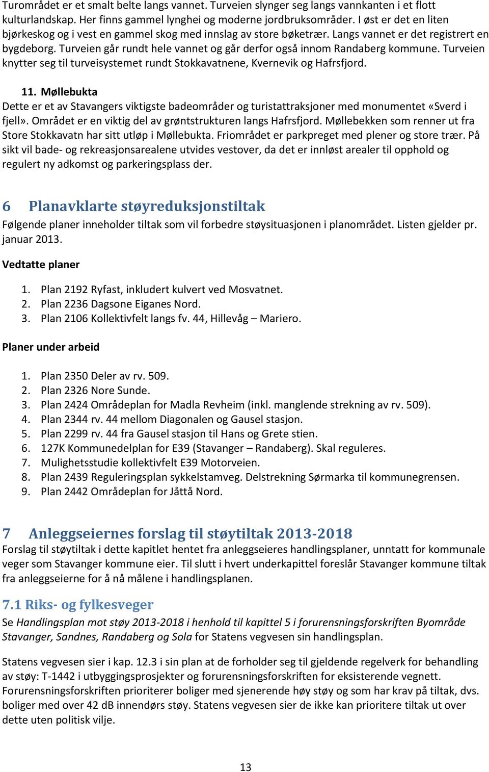 Turveien går rundt hele vannet og går derfor også innom Randaberg kommune. Turveien knytter seg til turveisystemet rundt Stokkavatnene, Kvernevik og Hafrsfjord. 11.