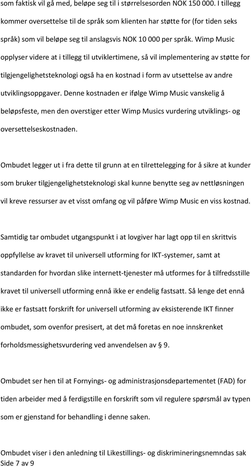 Wimp Music opplyser videre at i tillegg til utviklertimene, så vil implementering av støtte for tilgjengelighetsteknologi også ha en kostnad i form av utsettelse av andre utviklingsoppgaver.