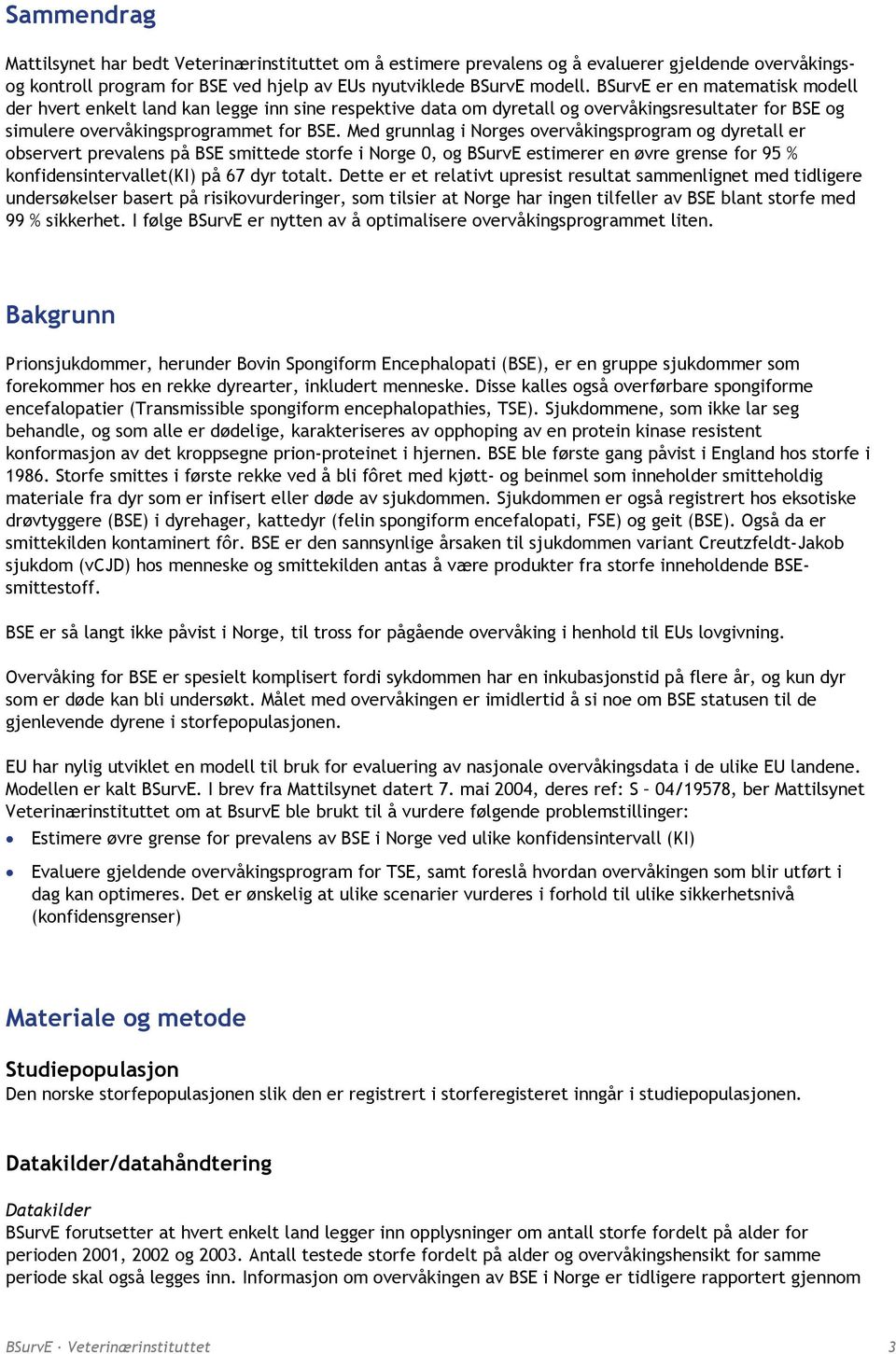 Med grunnlag i Norges overvåkingsprogram og dyretall er observert prevalens på BSE smittede storfe i Norge 0, og BSurvE estimerer en øvre grense for 95 % konfidensintervallet(ki) på 67 dyr totalt.