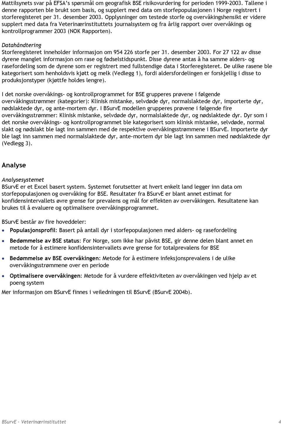 Opplysninger om testede storfe og overvåkingshensikt er videre supplert med data fra Veterinærinstituttets journalsystem og fra årlig rapport over overvåkings og kontrollprogrammer 2003 (NOK