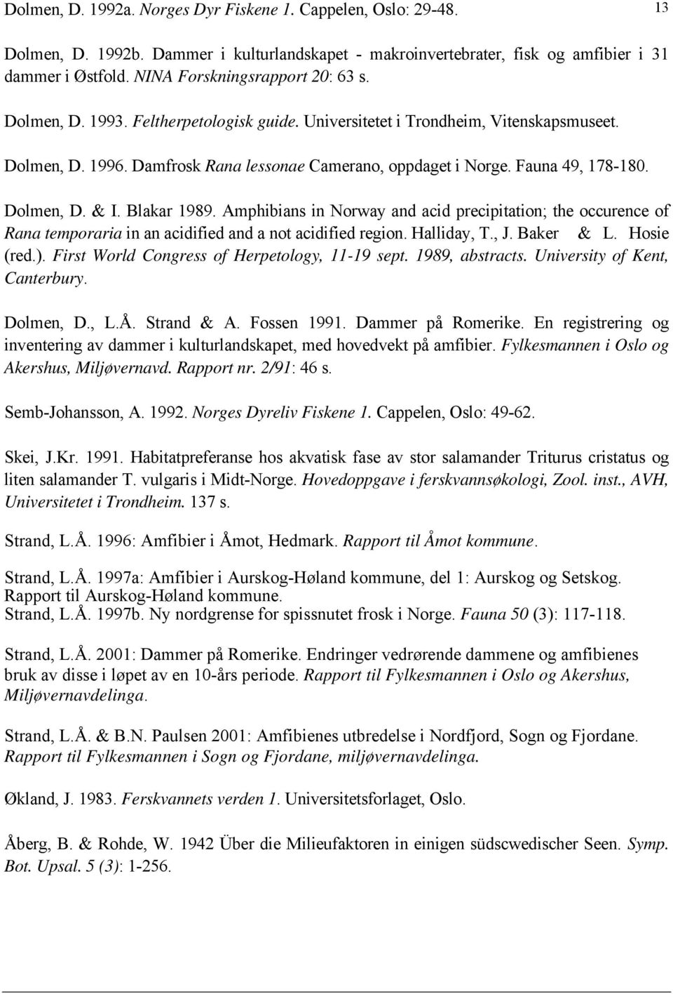 Fauna 49, 178-180. Dolmen, D. & I. Blakar 1989. Amphibians in Norway and acid precipitation; the occurence of Rana temporaria in an acidified and a not acidified region. Halliday, T., J. Baker & L.