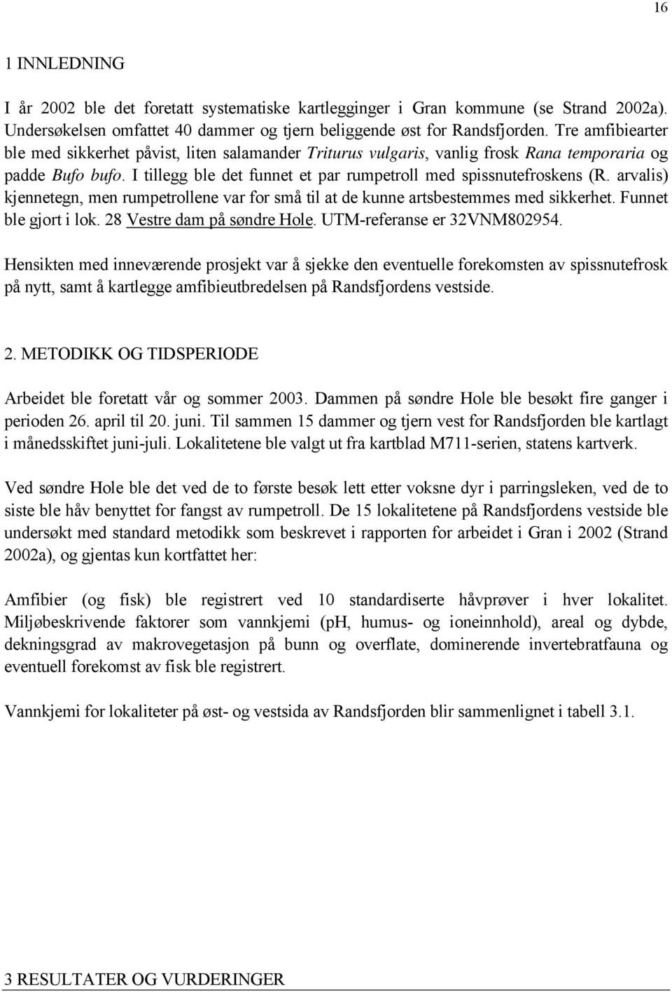 arvalis) kjennetegn, men rumpetrollene var for små til at de kunne artsbestemmes med sikkerhet. Funnet ble gjort i lok. 28 Vestre dam på søndre Hole. UTM-referanse er 32VNM802954.