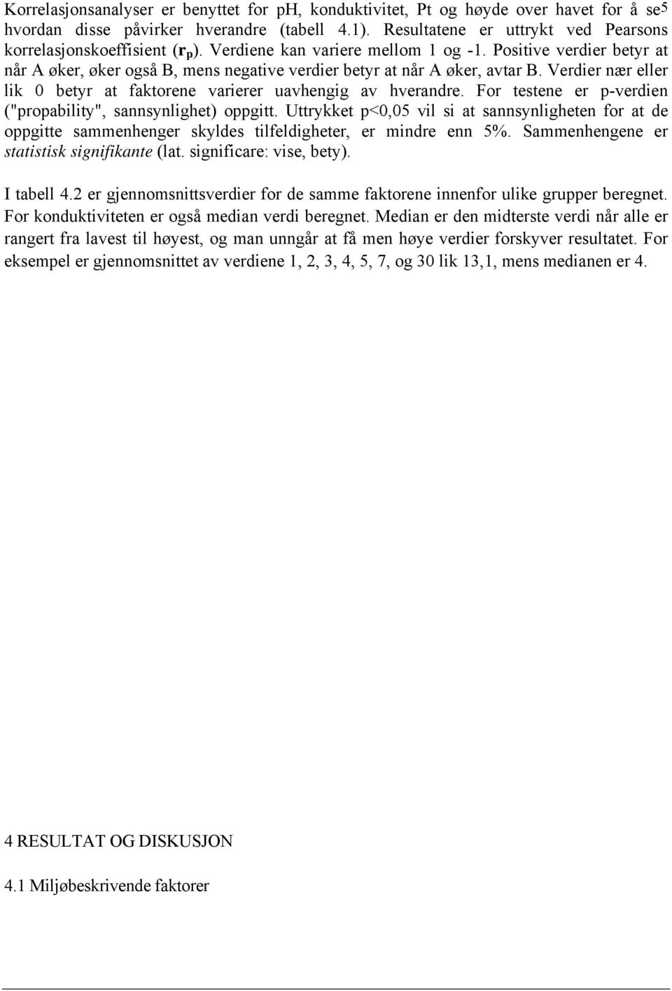 Positive verdier betyr at når A øker, øker også B, mens negative verdier betyr at når A øker, avtar B. Verdier nær eller lik 0 betyr at faktorene varierer uavhengig av hverandre.