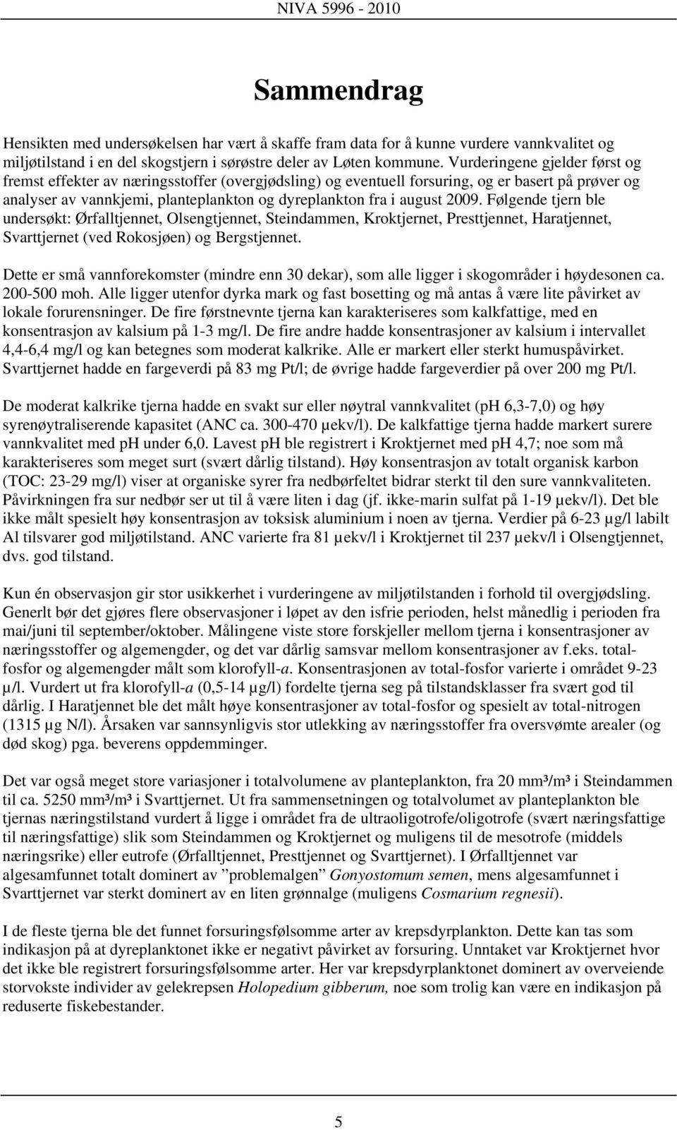 2009. Følgende tjern ble undersøkt: Ørfalltjennet, Olsengtjennet, Steindammen, Kroktjernet, Presttjennet, Haratjennet, Svarttjernet (ved Rokosjøen) og Bergstjennet.