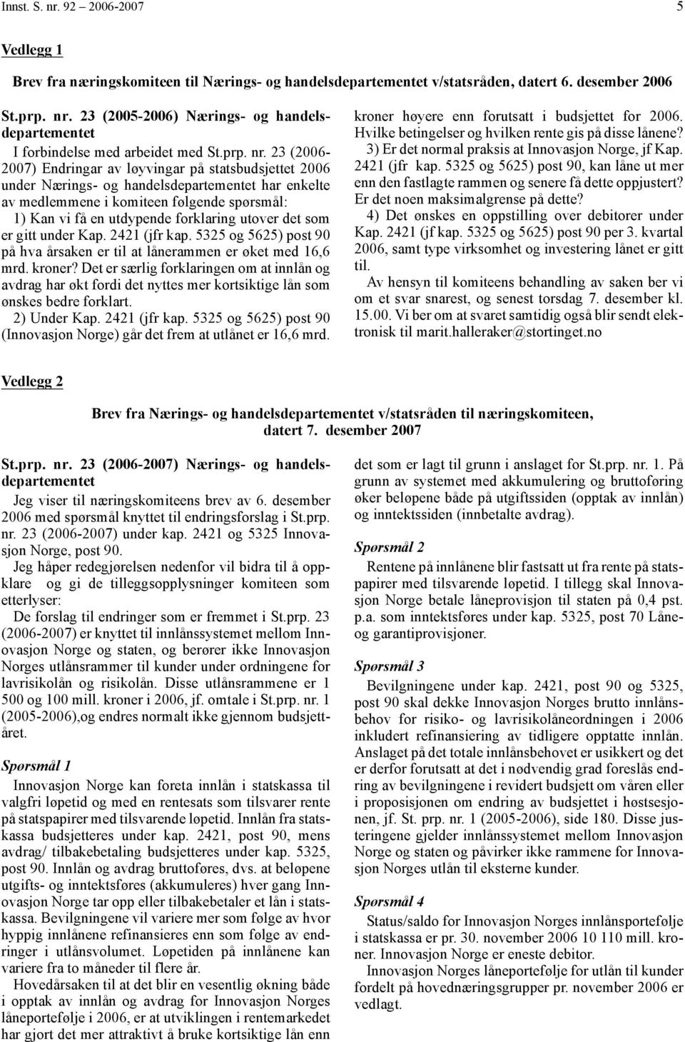 23 (2006-2007) Endringar av løyvingar på statsbudsjettet 2006 under Nærings- og handelsdepartementet har enkelte av medlemmene i komiteen følgende spørsmål: 1) Kan vi få en utdypende forklaring