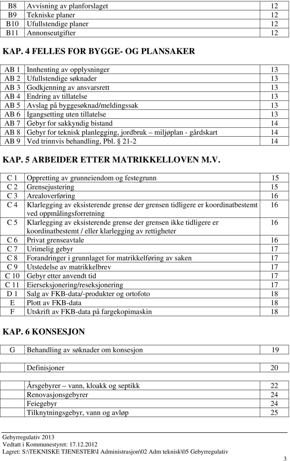 byggesøknad/meldingssak 13 AB 6 Igangsetting uten tillatelse 13 AB 7 Gebyr for sakkyndig bistand 14 AB 8 Gebyr for teknisk planlegging, jordbruk miljøplan - gårdskart 14 AB 9 Ved trinnvis behandling,