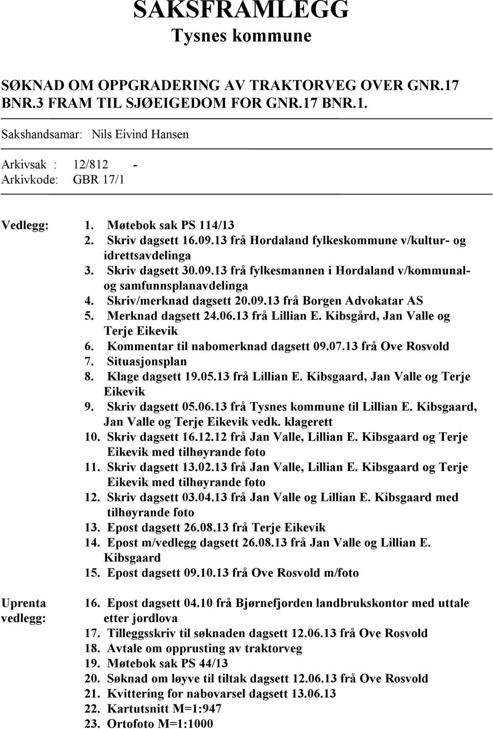 Skriv/merknad dagsett 20.09.13 frå Borgen Advokatar AS 5. Merknad dagsett 24.06.13 frå Lillian E. Kibsgård, Jan Valle og Terje Eikevik 6. Kommentar til nabomerknad dagsett 09.07.13 frå Ove Rosvold 7.