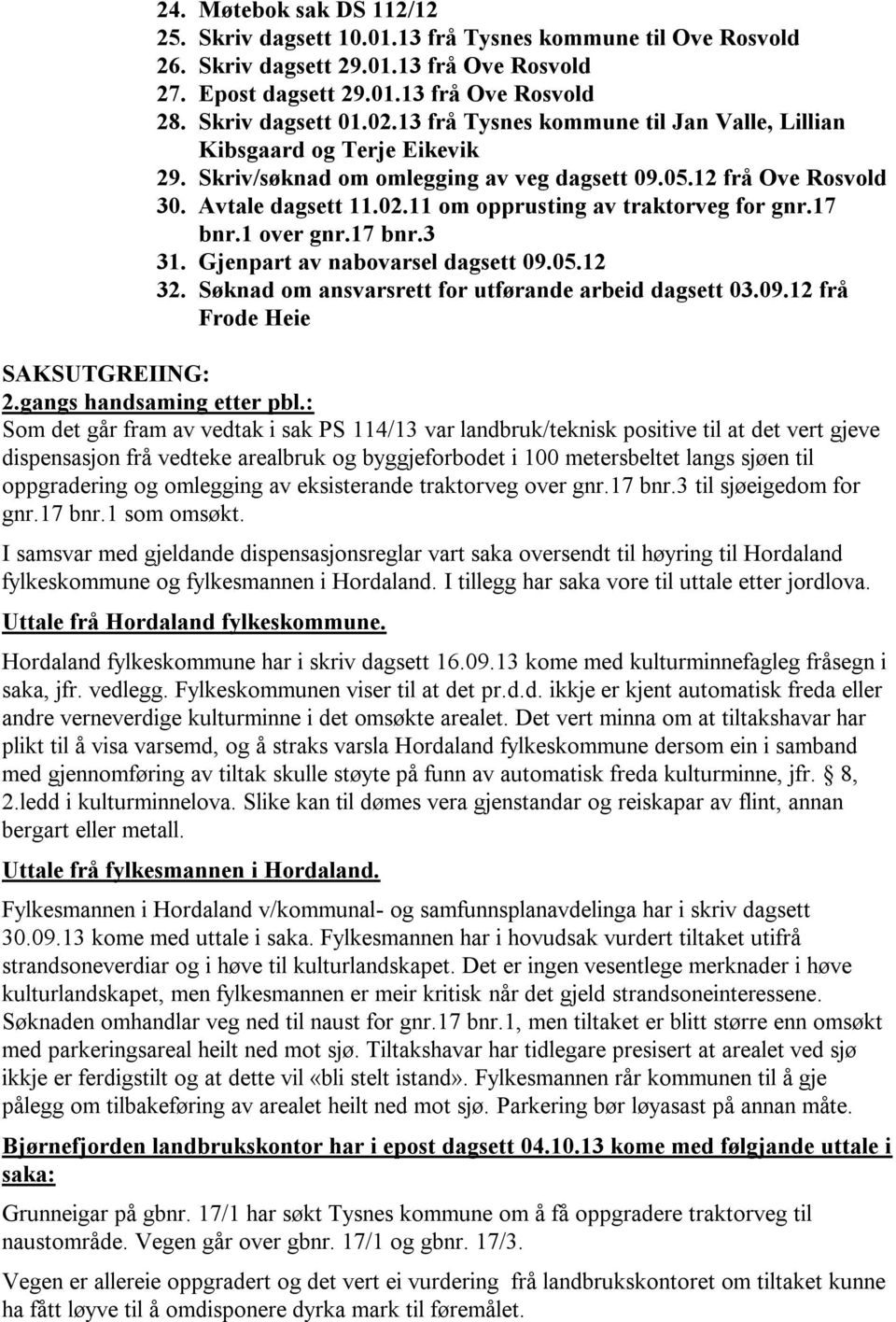 11 om opprusting av traktorveg for gnr.17 bnr.1 over gnr.17 bnr.3 31. Gjenpart av nabovarsel dagsett 09.05.12 32. Søknad om ansvarsrett for utførande arbeid dagsett 03.09.12 frå Frode Heie SAKSUTGREIING: 2.