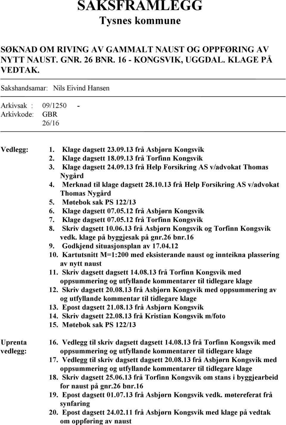 Klage dagsett 24.09.13 frå Help Forsikring AS v/advokat Thomas Nygård 4. Merknad til klage dagsett 28.10.13 frå Help Forsikring AS v/advokat Thomas Nygård 5. Møtebok sak PS 122/13 6. Klage dagsett 07.