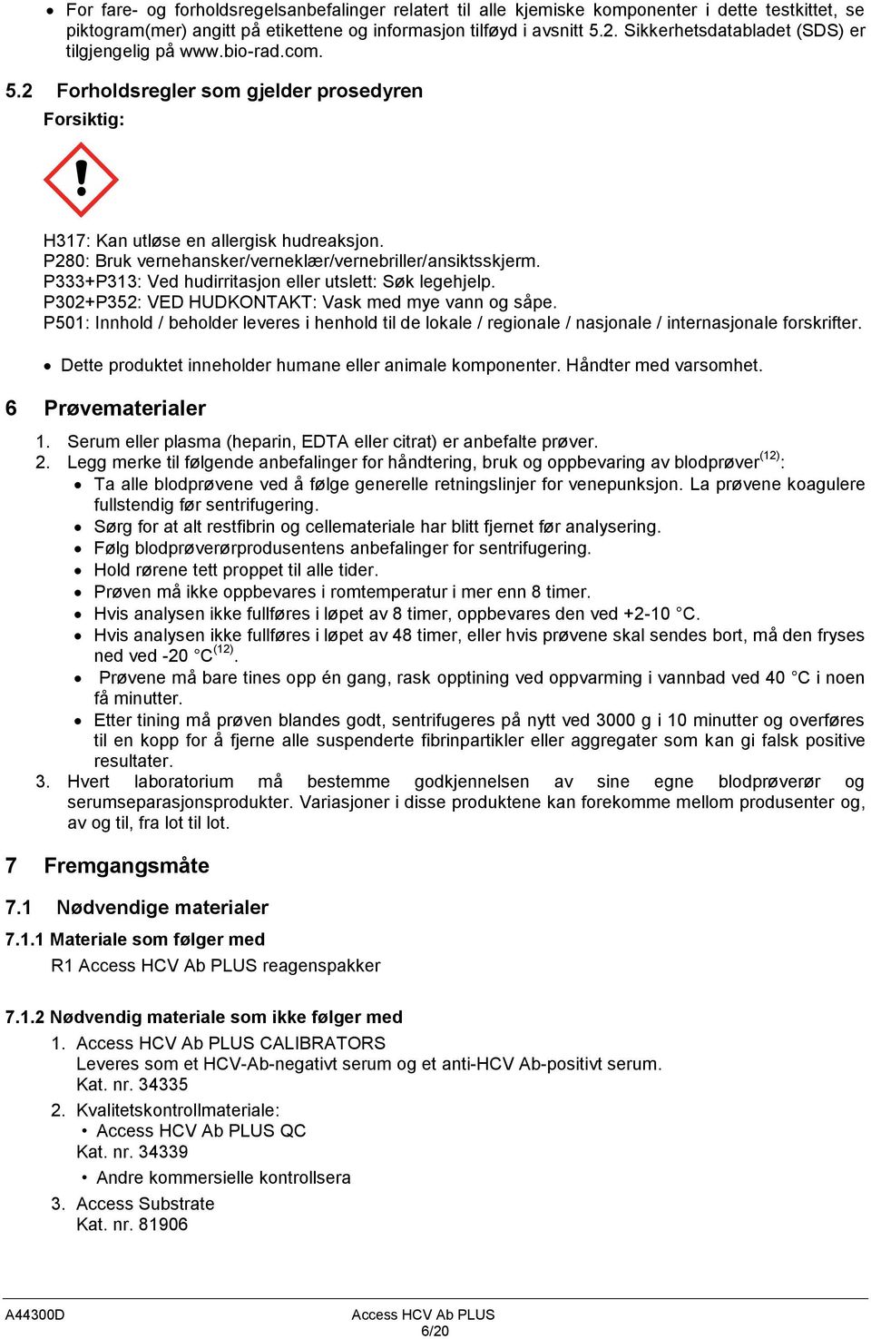 P280: Bruk vernehansker/verneklær/vernebriller/ansiktsskjerm. P333+P313: Ved hudirritasjon eller utslett: Søk legehjelp. P302+P352: VED HUDKONTAKT: Vask med mye vann og såpe.