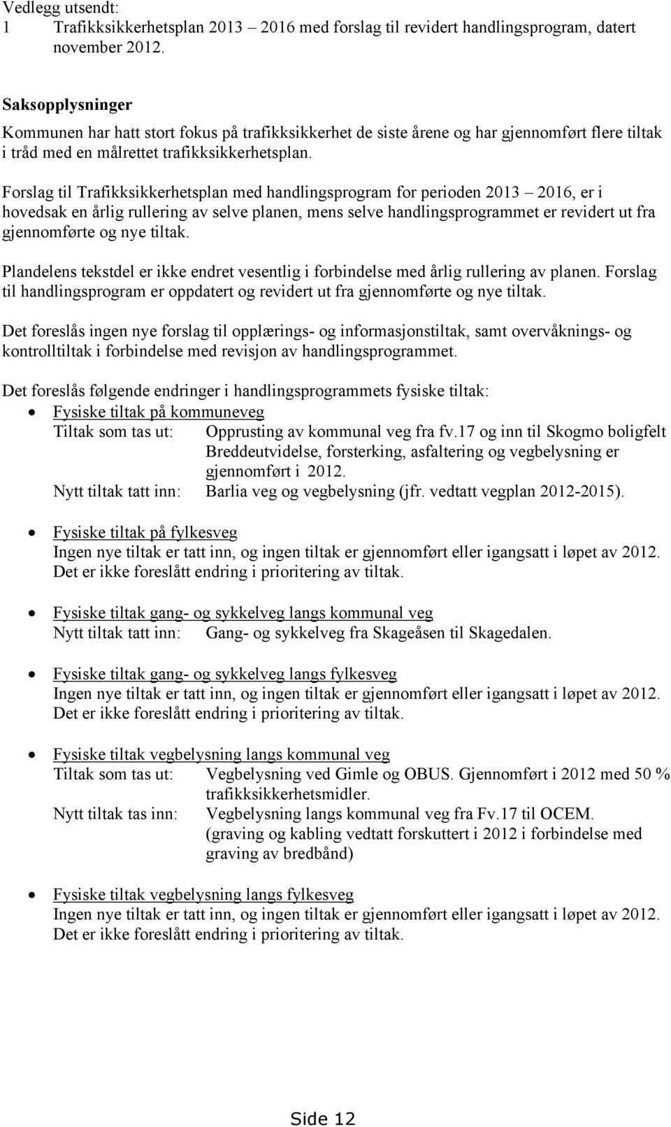 Forslag til Trafikksikkerhetsplan med handlingsprogram for perioden 2013 2016, er i hovedsak en årlig rullering av selve planen, mens selve handlingsprogrammet er revidert ut fra gjennomførte og nye