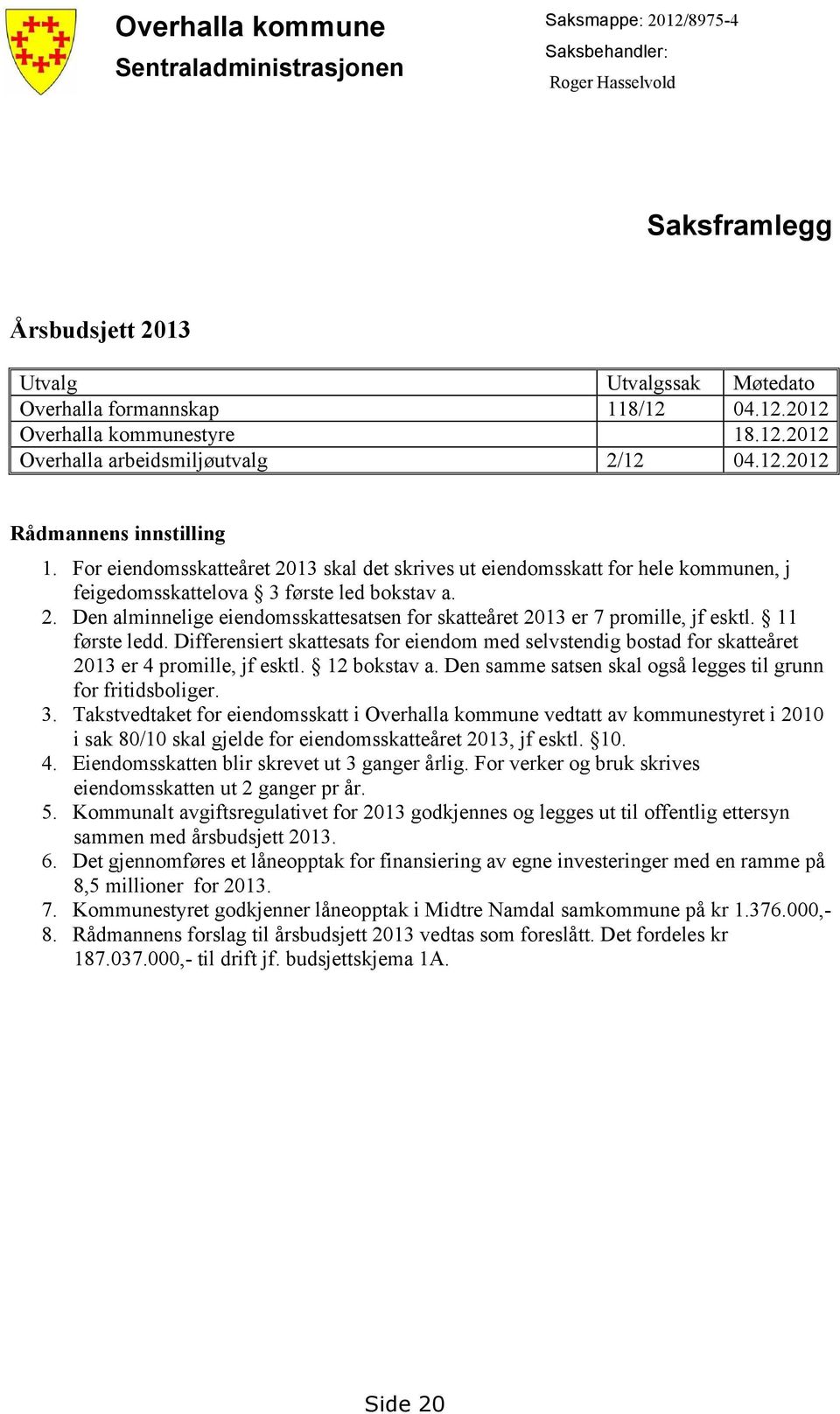 For eiendomsskatteåret 2013 skal det skrives ut eiendomsskatt for hele kommunen, j feigedomsskattelova 3 første led bokstav a. 2. Den alminnelige eiendomsskattesatsen for skatteåret 2013 er 7 promille, jf esktl.