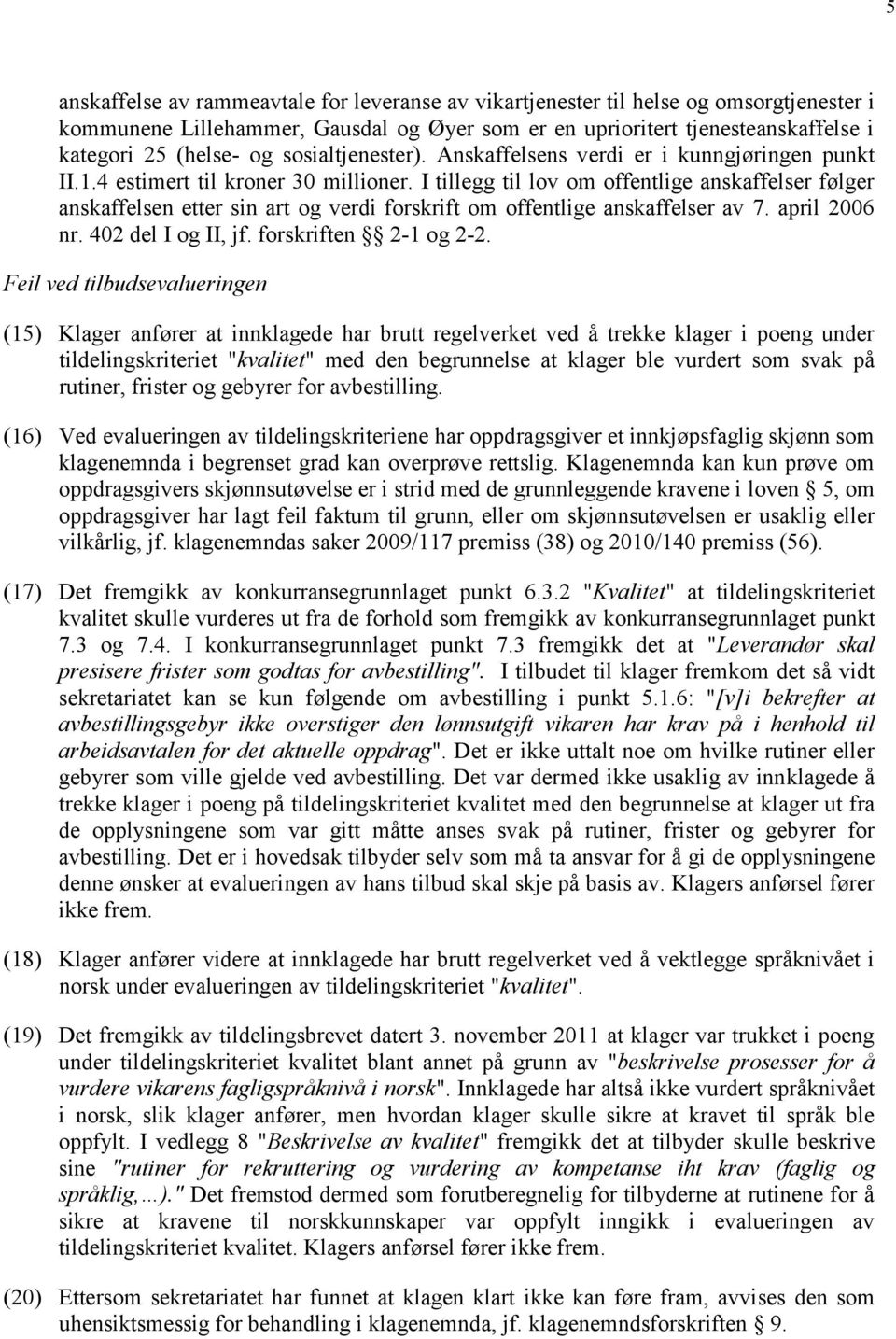 I tillegg til lov om offentlige anskaffelser følger anskaffelsen etter sin art og verdi forskrift om offentlige anskaffelser av 7. april 2006 nr. 402 del I og II, jf. forskriften 2-1 og 2-2.