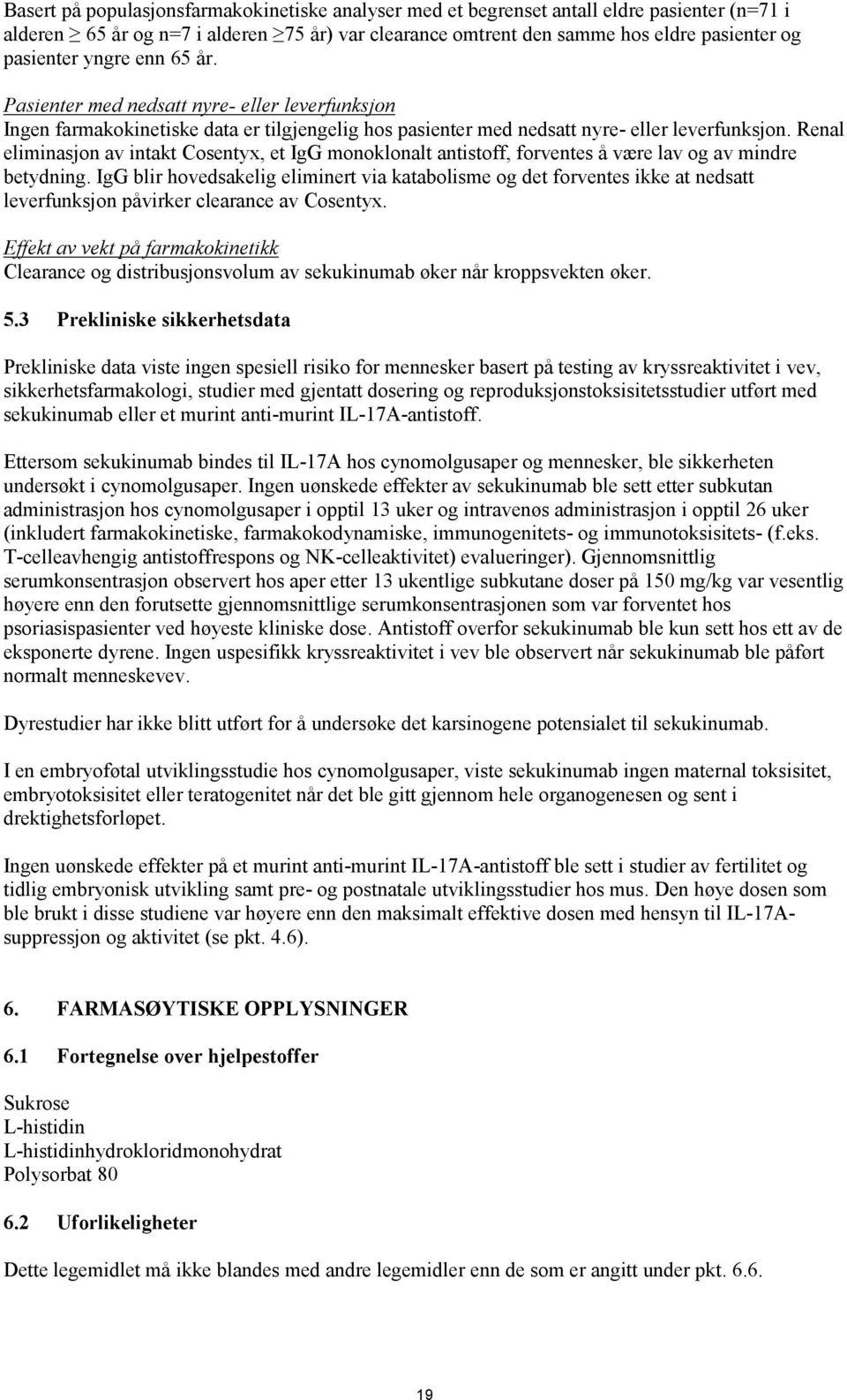 Renal eliminasjon av intakt Cosentyx, et IgG monoklonalt antistoff, forventes å være lav og av mindre betydning.