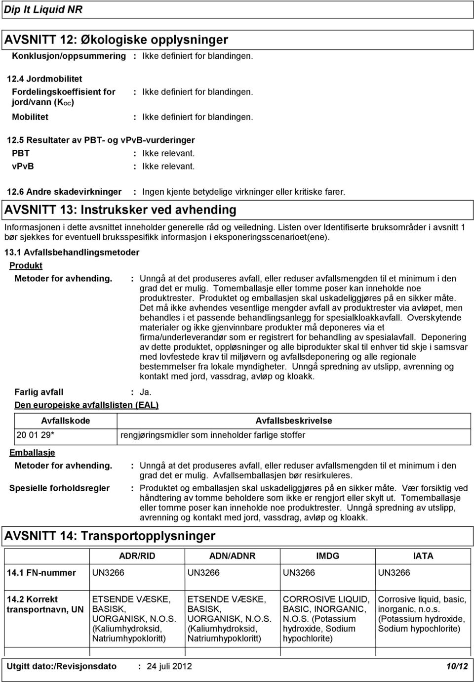 Listen over Identifiserte bruksområder i avsnitt 1 bør sjekkes for eventuell bruksspesifikk informasjon i eksponeringsscenarioet(ene). 13.1 Avfallsbehandlingsmetoder Produkt Metoder for avhending.