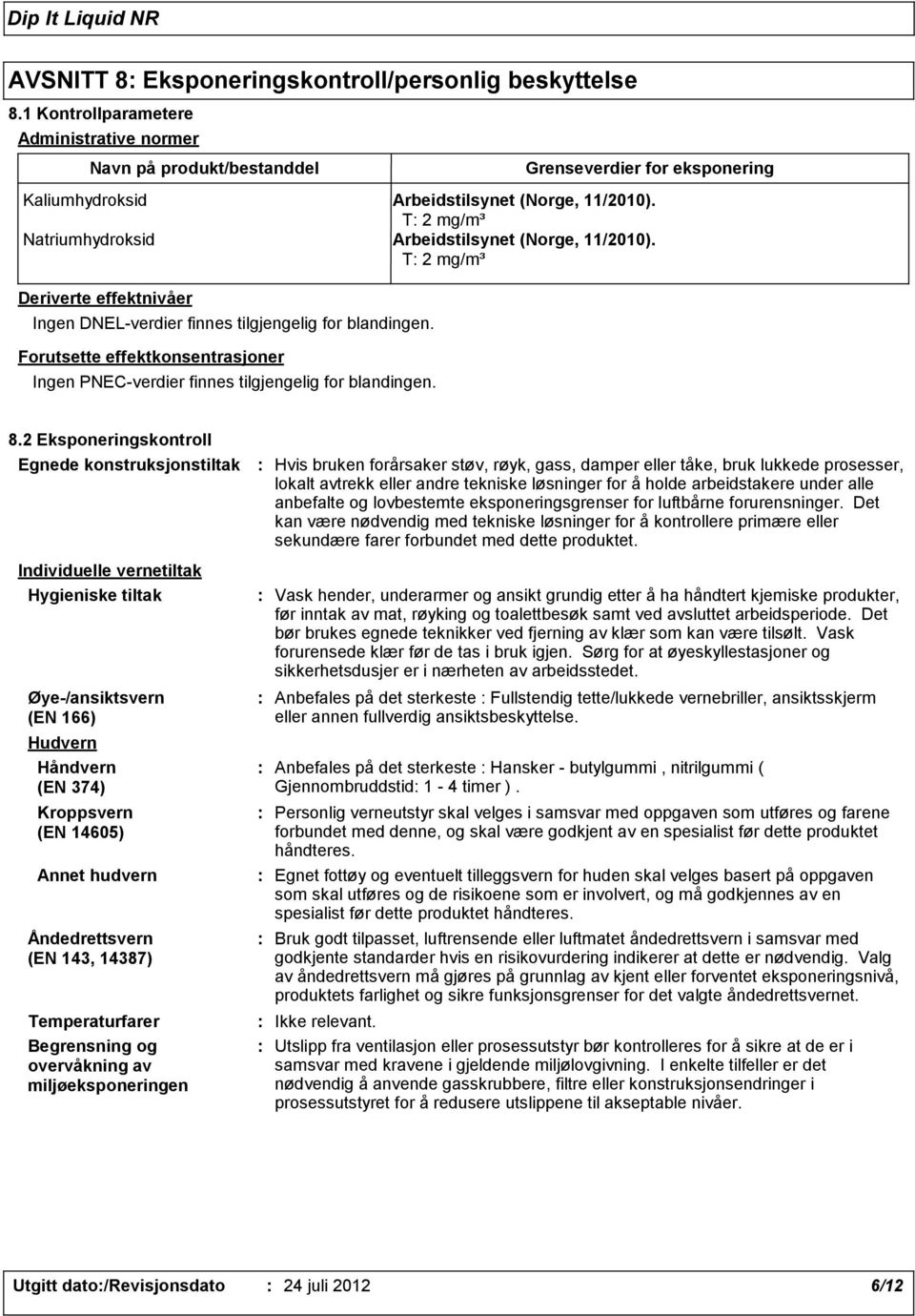 T 2 mg/m³ Natriumhydroksid Arbeidstilsynet (Norge, 11/2010). T 2 mg/m³ Deriverte effektnivåer Ingen DNEL-verdier finnes tilgjengelig for blandingen.