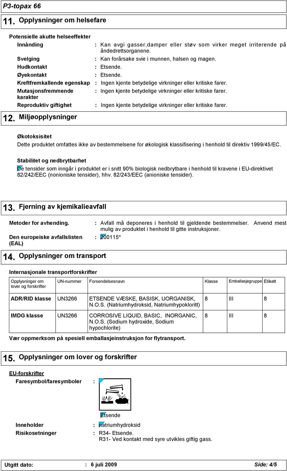 Miljøopplysninger Økotoksisitet Dette produktet omfattes ikke av bestemmelsene for økologisk klassifisering i henhold til direktiv 1999/45/EC.