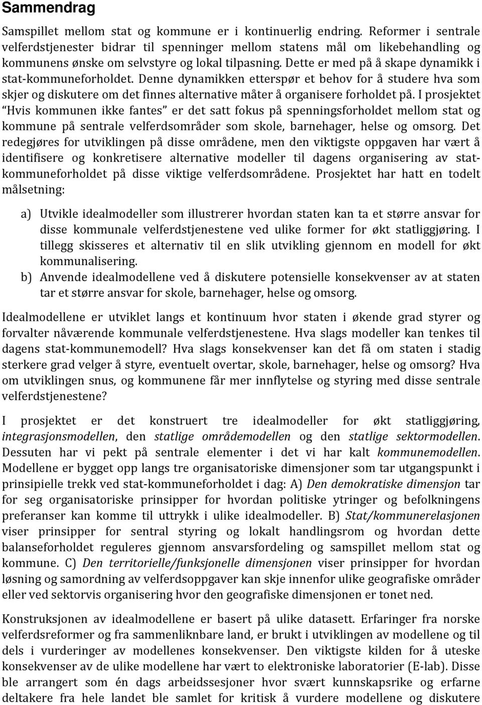 Dette er med på å skape dynamikk i stat-kommuneforholdet. Denne dynamikken etterspør et behov for å studere hva som skjer og diskutere om det finnes alternative måter å organisere forholdet på.