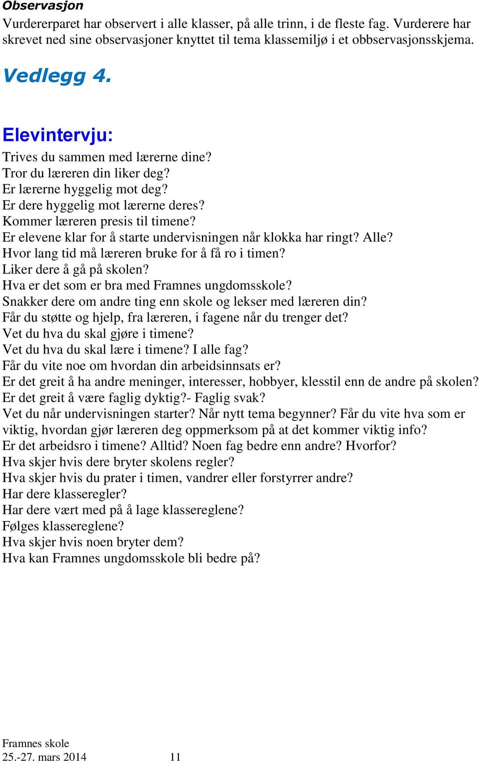 Er elevene klar for å starte undervisningen når klokka har ringt? Alle? Hvor lang tid må læreren bruke for å få ro i timen? Liker dere å gå på skolen? Hva er det som er bra med Framnes ungdomsskole?