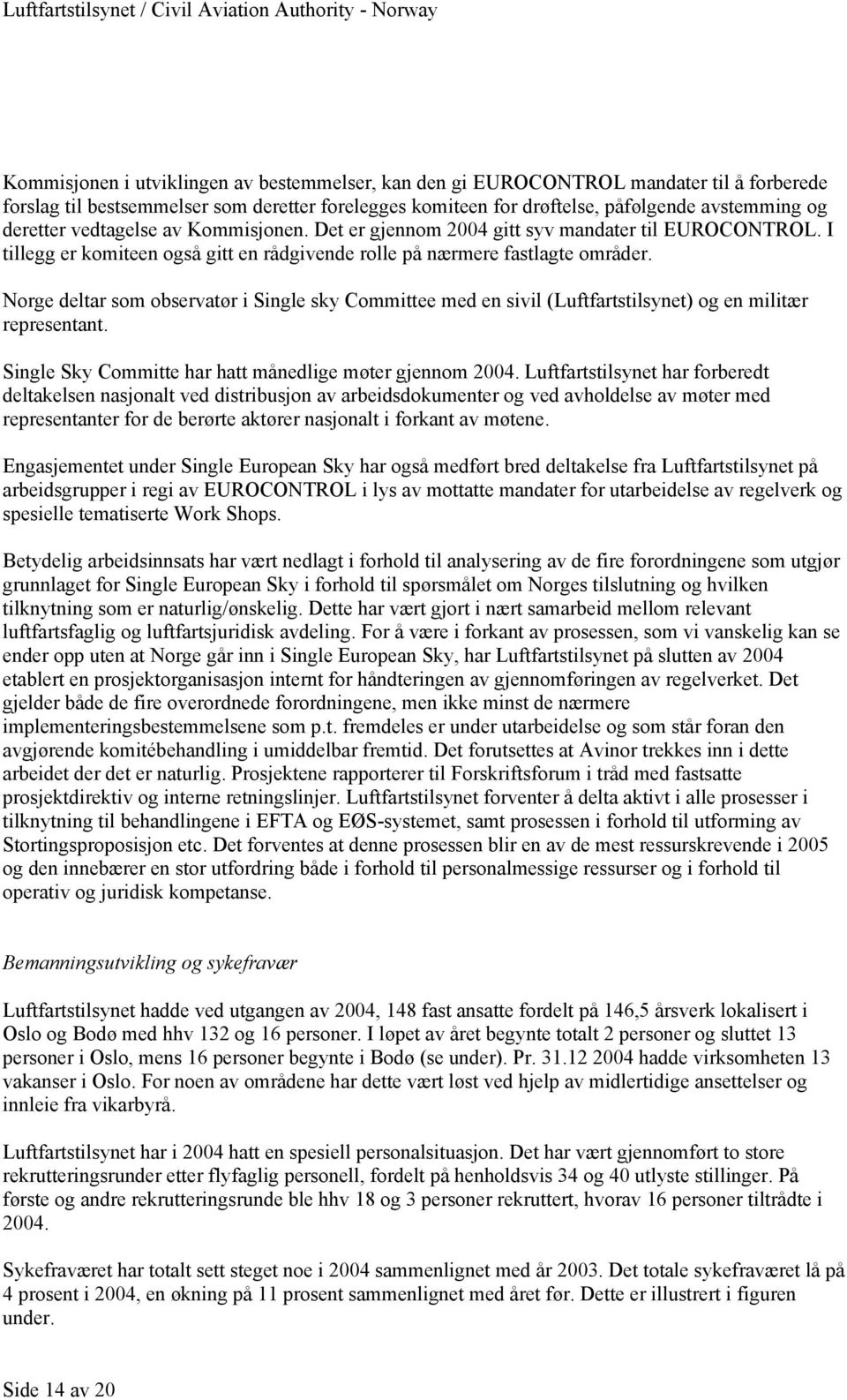 Norge deltar som observatør i Single sky Committee med en sivil (Luftfartstilsynet) og en militær representant. Single Sky Committe har hatt månedlige møter gjennom 2004.