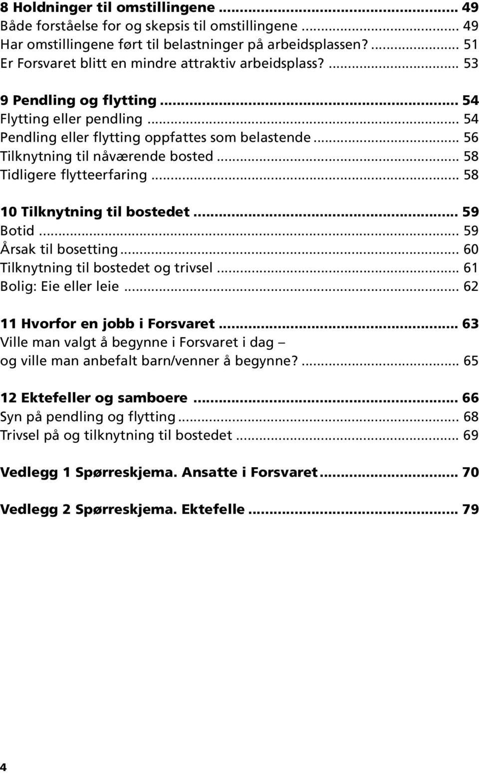 .. 56 Tilknytning til nåværende bosted... 58 Tidligere flytteerfaring... 58 10 Tilknytning til bostedet... 59 Botid... 59 Årsak til bosetting... 60 Tilknytning til bostedet og trivsel.