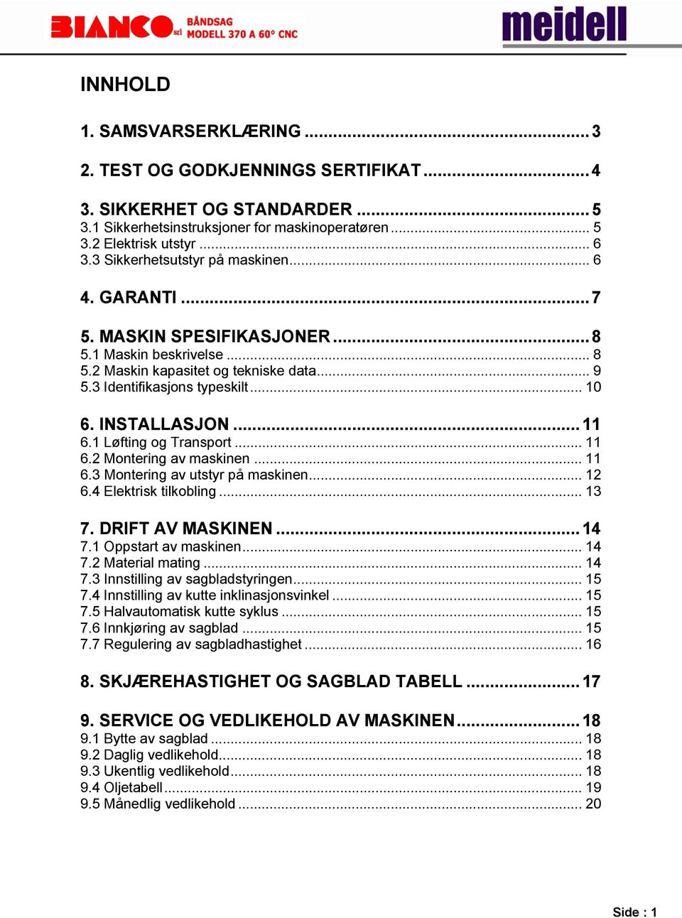 INSTALLASJON... 11 6.1 Løfting og Transport... 11 6.2 Montering av maskinen... 11 6.3 Montering av utstyr på maskinen... 12 6.4 Elektrisk tilkobling... 13 7. DRIFT AV MASKINEN... 14 7.